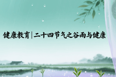 健康教育丨二十四节气之谷雨与健康