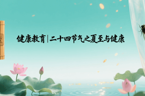 健康教育丨二十四节气之夏至与健康