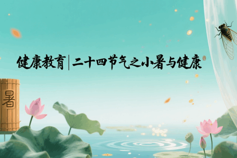 健康教育丨二十四节气之小暑与健康